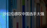 沙拉拉感嘆中國選手太強大 中國對世界格局不變