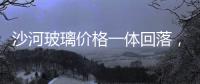 沙河玻璃價格一體回落，下周或將止跌回漲,行業資訊