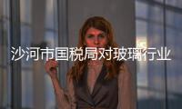 沙河市國稅局對玻璃行業專項清查,行業資訊
