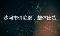 沙河市價趨弱，整體出貨尚可,行業資訊