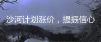 沙河計劃漲價，提振信心為主！,行業(yè)資訊