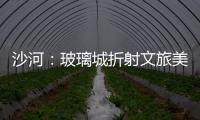 沙河：玻璃城折射文旅美,行業(yè)資訊