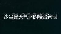沙塵暴天氣下的塔臺管制員們