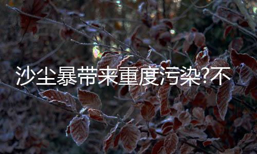 沙塵暴帶來重度污染?不妨試試TCL新風空調小藍翼Ⅲ