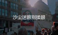 沙塵迷眼別揉眼