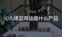 沁人緣至尊油是什么產(chǎn)品？有什么功效與作用？