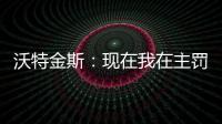沃特金斯：現在我在主罰點球，打進20粒進球是我的目標
