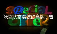 沃克狀態(tài)滑坡欲離隊(duì)，曾是歐洲杯主力