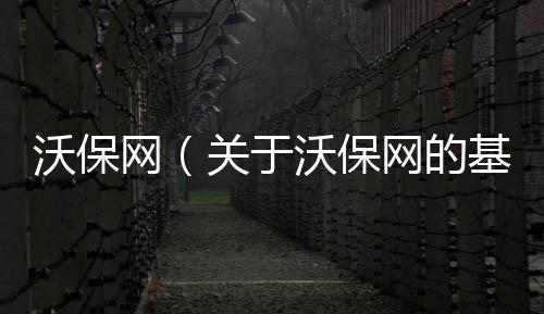 沃保網（關于沃保網的基本情況說明介紹）