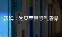 沃姆：為貝萊里感到遺憾