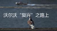 沃爾沃“復興”之路上 手握哪些新王牌