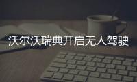沃爾沃瑞典開啟無人駕駛汽車用戶體驗