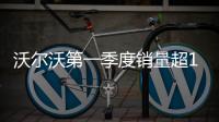 沃爾沃第一季度銷(xiāo)量超16萬(wàn)輛 在華增3.9%
