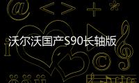 沃爾沃國產S90長軸版將于12月15日上市