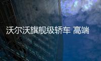 沃爾沃旗艦級轎車 高端大氣有檔次！