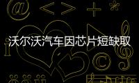 沃爾沃汽車因芯片短缺取消多個生產班次
