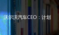 沃爾沃汽車CEO：計劃年底前進行IPO