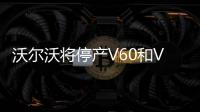 沃爾沃將停產V60和V90旅行車 側重SUV市場