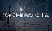 沃爾沃將推首款電動卡車 續航里程300km
