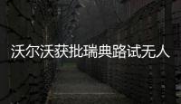 沃爾沃獲批瑞典路試無人駕駛 時速限制60公里