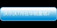 沃爾沃7月在華銷量增24.9% 高于全球增速