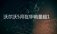 沃爾沃5月在華銷量超1.5萬輛 同比增長21.8%