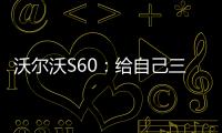 沃爾沃S60：給自己三個標(biāo)簽 安全/操控/顏值