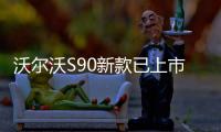 沃爾沃S90新款已上市 優惠后27萬起