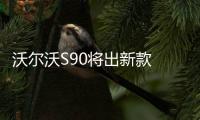 沃爾沃S90將出新款 2.0T比奔馳3.0T動力還強