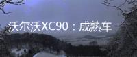 沃爾沃XC90：成熟車型的魅力，豪華與穩定并存