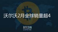 沃爾沃2月全球銷量超4萬輛 在華同比增11.1%