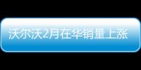 沃爾沃2月在華銷量上漲20% 增速全球第一