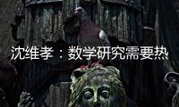 沈維孝：數學研究需要熱情，更需要持之以恒的專注