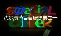 沈夢辰節(jié)目自曝想要生一個女寶寶，聽到她的疑慮后，嘉賓笑了