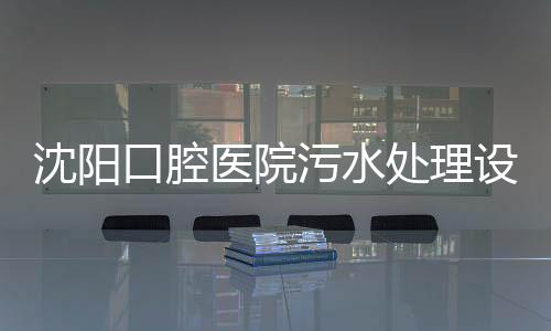 沈陽口腔醫院污水處理設備