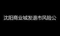 沈陽(yáng)商業(yè)城發(fā)退市風(fēng)險(xiǎn)公告 五年來籌劃四次重組均失敗