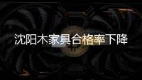 沈陽木家具合格率下降