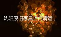 沈陽廢舊家具上門清運，沈陽上門處理廢舊家具【環衛資訊】
