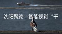 沈陽聚德：智能視覺“千里眼”