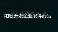 沈陽:開發(fā)企業(yè)取得商品房預售許可證 樓盤即可受理