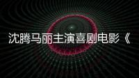 沈騰馬麗主演喜劇電影《抓娃娃》官宣提檔