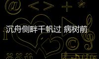 沉舟側(cè)畔千帆過 病樹前頭萬木春畫面