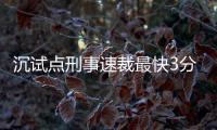 沉試點(diǎn)刑事速裁最快3分鐘審判一個(gè)案件