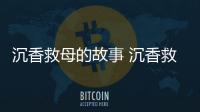 沉香救母的故事 沉香救母講的是什么故事