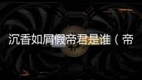 沉香如屑假帝君是誰（帝君是誰）