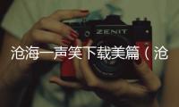 滄海一聲笑下載美篇（滄海一聲笑下載）
