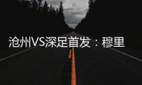 滄州VS深足首發(fā)：穆里奇PK阿奇姆彭 奧斯卡先發(fā)