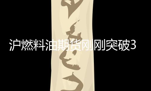 滬燃料油期貨剛剛突破3400元/噸關口