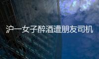 滬一女子醉酒遭朋友司機(jī)猥褻