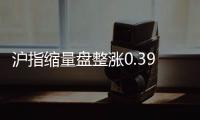 滬指縮量盤整漲0.39% 權(quán)重股集體做多
